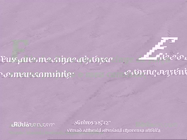 Ele é o Deus que me cinge de força e torna perfeito o meu caminho;