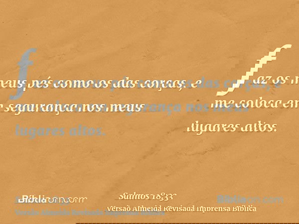 faz os meus pés como os das corças, e me coloca em segurança nos meus lugares altos.