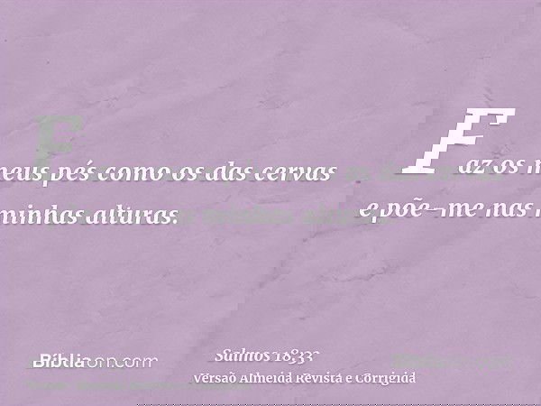 Faz os meus pés como os das cervas e põe-me nas minhas alturas.