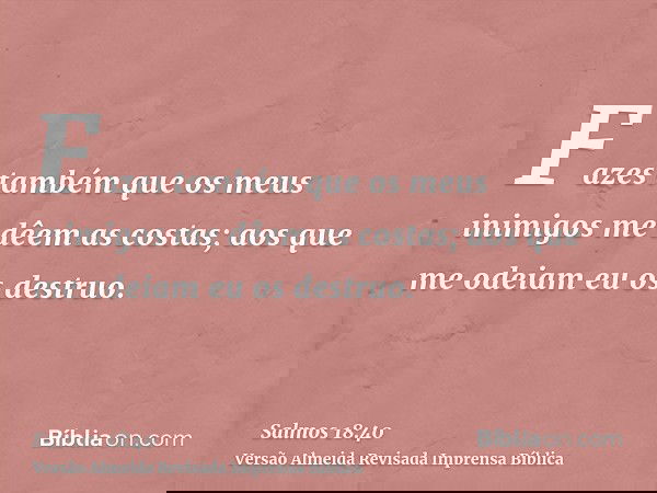 Fazes também que os meus inimigos me dêem as costas; aos que me odeiam eu os destruo.