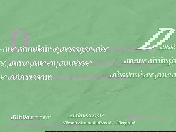 Deste-me também o pescoço dos meus inimigos, para que eu pudesse destruir os que me aborrecem.