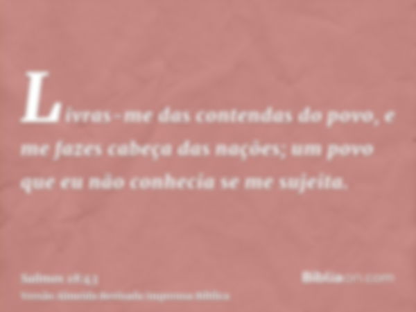 Livras-me das contendas do povo, e me fazes cabeça das nações; um povo que eu não conhecia se me sujeita.