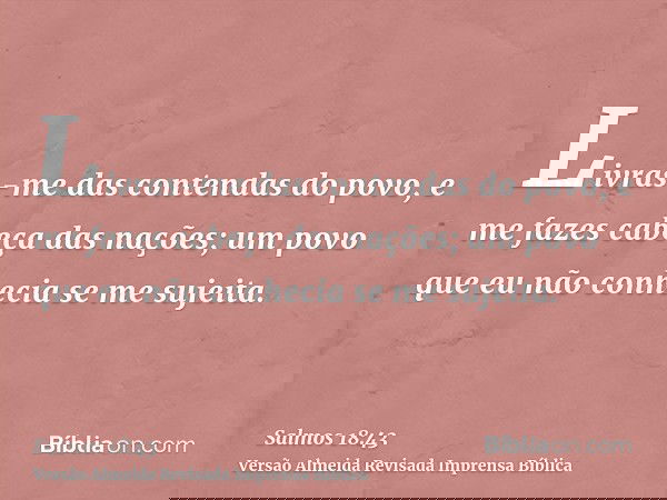 Livras-me das contendas do povo, e me fazes cabeça das nações; um povo que eu não conhecia se me sujeita.