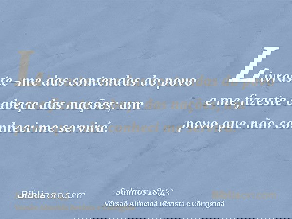 Livraste-me das contendas do povo e me fizeste cabeça das nações; um povo que não conheci me servirá.