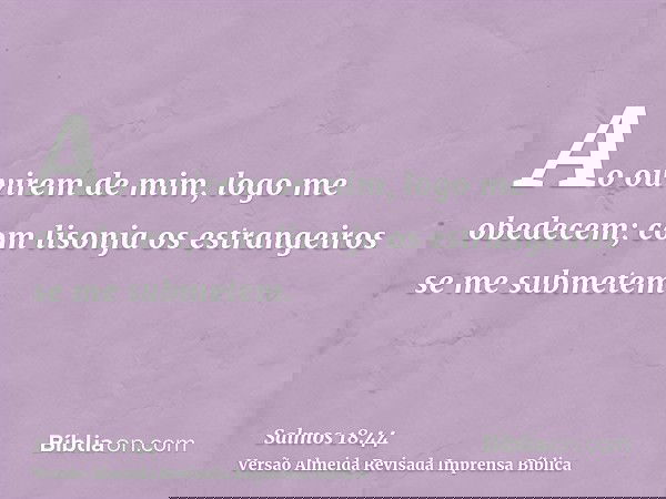 Ao ouvirem de mim, logo me obedecem; com lisonja os estrangeiros se me submetem.