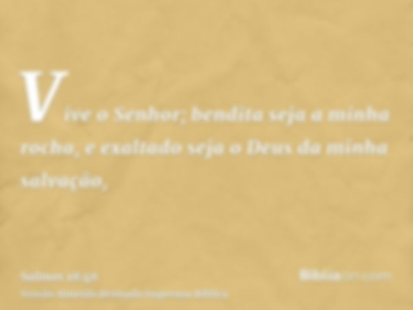 Vive o Senhor; bendita seja a minha rocha, e exaltado seja o Deus da minha salvação,