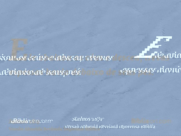 Ele abaixou os céus e desceu; trevas espessas havia debaixo de seus pés.