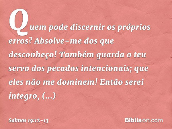 Quem pode discernir os próprios erros? Absolve-me dos que desconheço!  Também guarda o Teu servo dos pecados intencionais; que el…