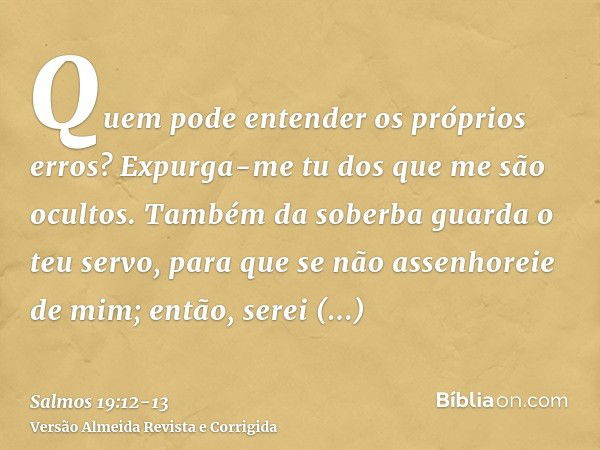 Quem pode discernir os próprios erros? Absolve-me dos que desconheço!  Também guarda o Teu servo dos pecados intencionais; que el…