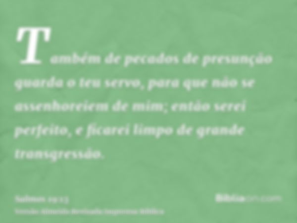 Também de pecados de presunção guarda o teu servo, para que não se assenhoreiem de mim; então serei perfeito, e ficarei limpo de grande transgressão.