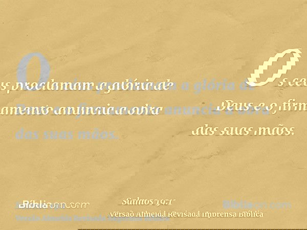 Os céus proclamam a glória de Deus e o firmamento anuncia a obra das suas mãos.