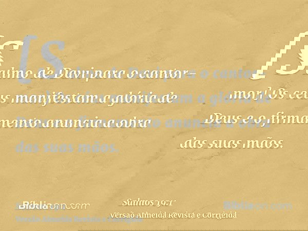 [Salmo de Davi para o cantor-mor] Os céus manifestam a glória de Deus e o firmamento anuncia a obra das suas mãos.