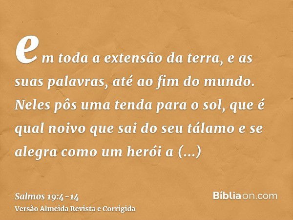 em toda a extensão da terra, e as suas palavras, até ao fim do mundo. Neles pôs uma tenda para o sol,que é qual noivo que sai do seu tálamo e se alegra como um 