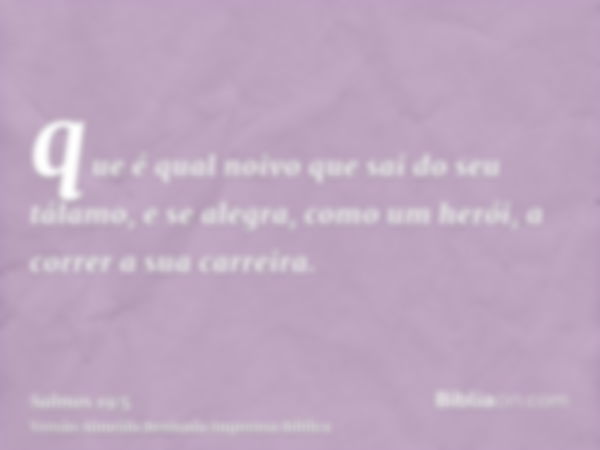 que é qual noivo que sai do seu tálamo, e se alegra, como um herói, a correr a sua carreira.