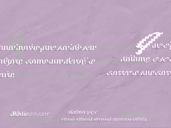 que é qual noivo que sai do seu tálamo, e se alegra, como um herói, a correr a sua carreira.