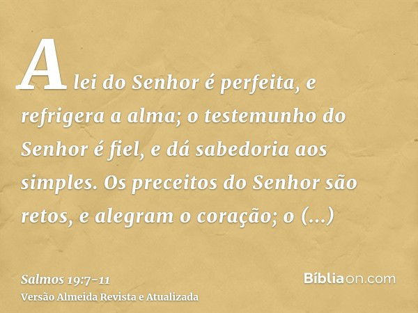 A lei do Senhor é perfeita, e refrigera a alma; o testemunho do Senhor é fiel, e dá sabedoria aos simples.Os preceitos do Senhor são retos, e alegram o coração;