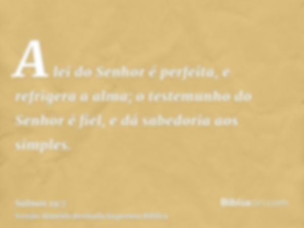 A lei do Senhor é perfeita, e refrigera a alma; o testemunho do Senhor é fiel, e dá sabedoria aos simples.