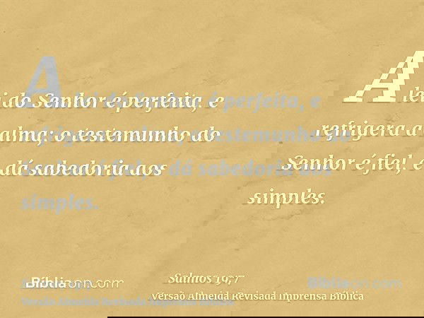 A lei do Senhor é perfeita, e refrigera a alma; o testemunho do Senhor é fiel, e dá sabedoria aos simples.