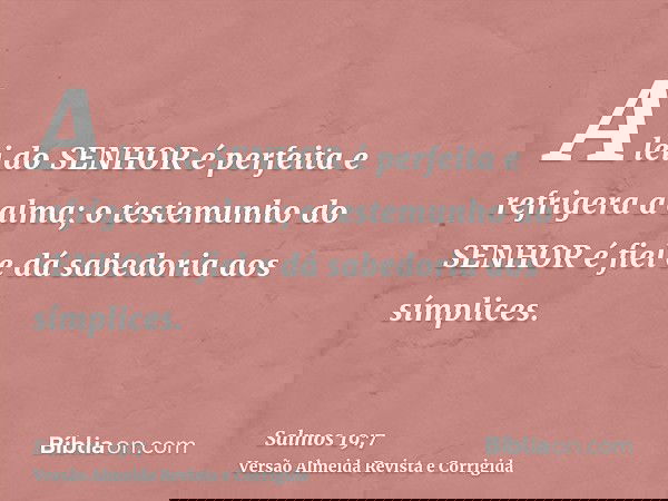 A lei do SENHOR é perfeita e refrigera a alma; o testemunho do SENHOR é fiel e dá sabedoria aos símplices.