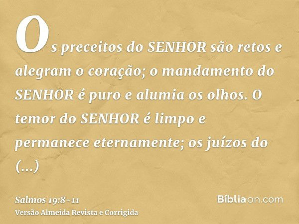 Os preceitos do SENHOR são retos e alegram o coração; o mandamento do SENHOR é puro e alumia os olhos.O temor do SENHOR é limpo e permanece eternamente; os juíz