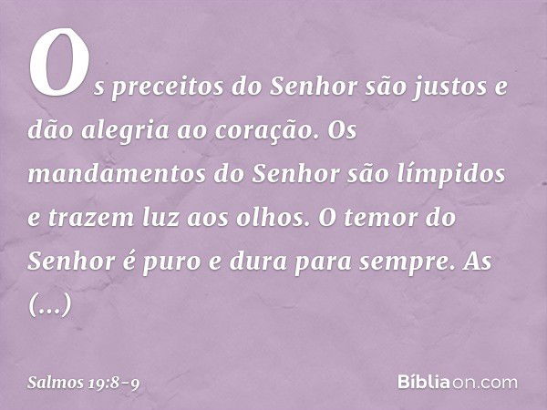 Os preceitos do Senhor são justos
e dão alegria ao coração.
Os mandamentos do Senhor são límpidos
e trazem luz aos olhos. O temor do Senhor é puro
e dura para s