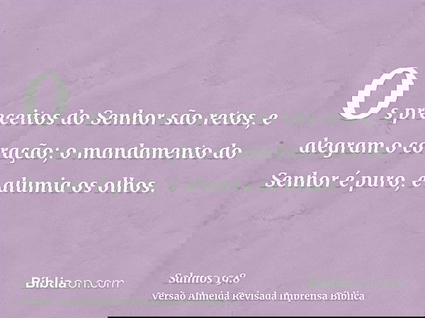 Os preceitos do Senhor são retos, e alegram o coração; o mandamento do Senhor é puro, e alumia os olhos.