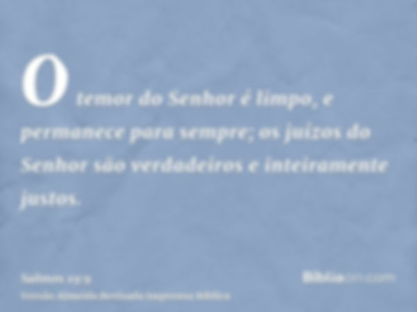 O temor do Senhor é limpo, e permanece para sempre; os juízos do Senhor são verdadeiros e inteiramente justos.