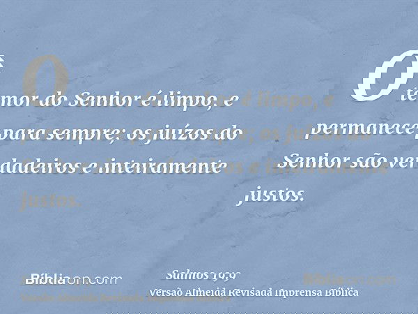 O temor do Senhor é limpo, e permanece para sempre; os juízos do Senhor são verdadeiros e inteiramente justos.