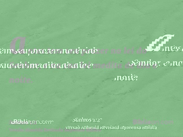 antes tem seu prazer na lei do Senhor, e na sua lei medita de dia e noite.