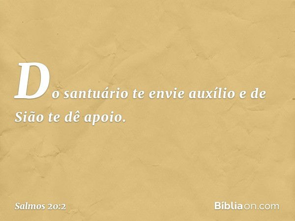 Do santuário te envie auxílio
e de Sião te dê apoio. -- Salmo 20:2