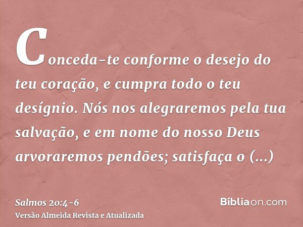 Conceda-te conforme o desejo do teu coração, e cumpra todo o teu desígnio.Nós nos alegraremos pela tua salvação, e em nome do nosso Deus arvoraremos pendões; sa