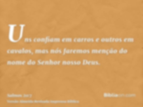 Uns confiam em carros e outros em cavalos, mas nós faremos menção do nome do Senhor nosso Deus.