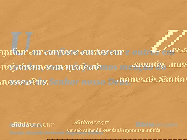 Uns confiam em carros e outros em cavalos, mas nós faremos menção do nome do Senhor nosso Deus.