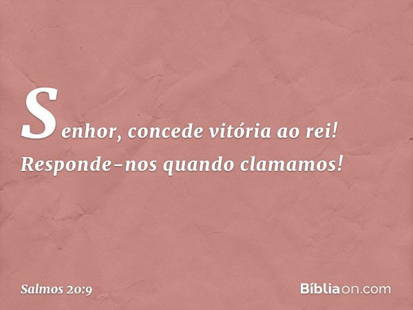 Senhor, concede vitória ao rei!
Responde-nos quando clamamos! -- Salmo 20:9