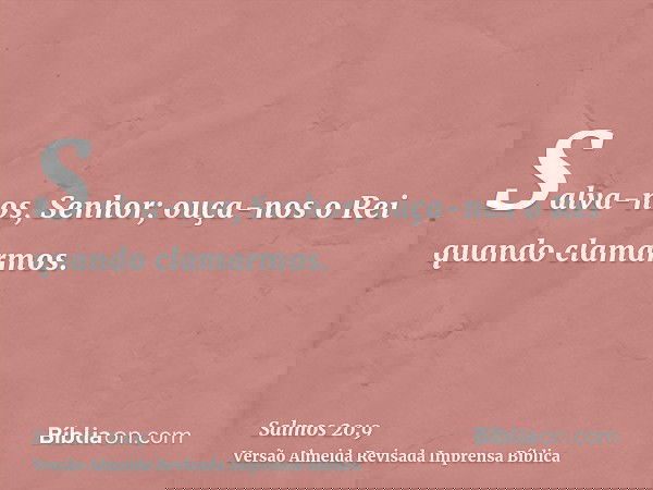Salva-nos, Senhor; ouça-nos o Rei quando clamarmos.