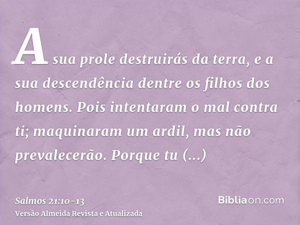 A sua prole destruirás da terra, e a sua descendência dentre os filhos dos homens.Pois intentaram o mal contra ti; maquinaram um ardil, mas não prevalecerão.Por