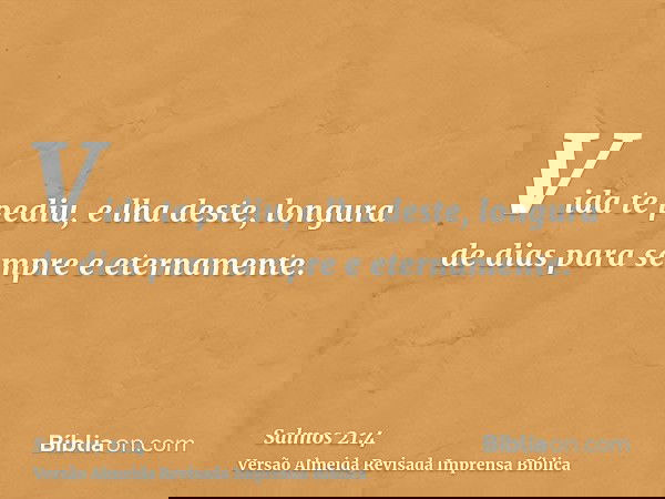 Vida te pediu, e lha deste, longura de dias para sempre e eternamente.