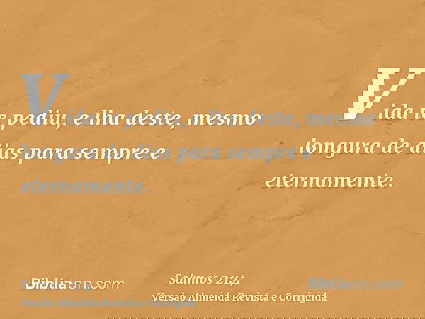 Vida te pediu, e lha deste, mesmo longura de dias para sempre e eternamente.