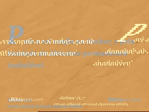 Pois o rei confia no Senhor; e pela bondade do Altíssimo permanecerá inabalável.