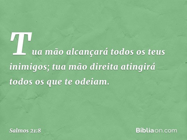 Tua mão alcançará todos os teus inimigos;
tua mão direita atingirá todos os que te odeiam. -- Salmo 21:8