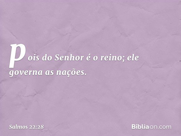 pois do Senhor é o reino;
ele governa as nações. -- Salmo 22:28