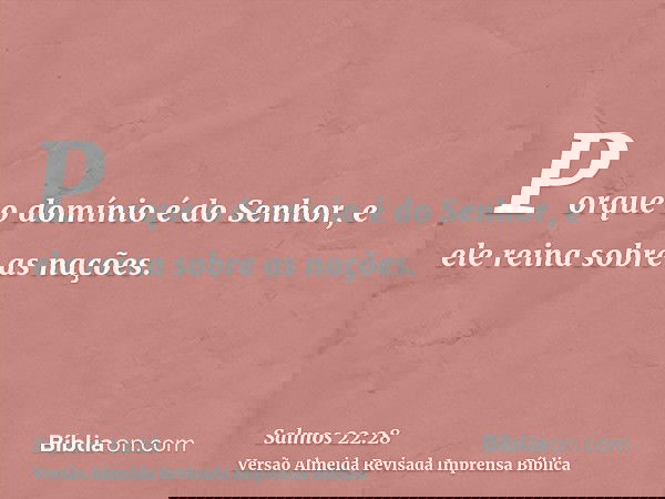 Porque o domínio é do Senhor, e ele reina sobre as nações.