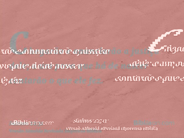 Chegarão e anunciarão a justiça dele; a um povo que há de nascer contarão o que ele fez.