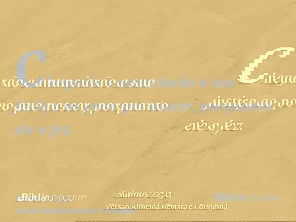 Chegarão e anunciarão a sua justiça ao povo que nascer, porquanto ele o fez.