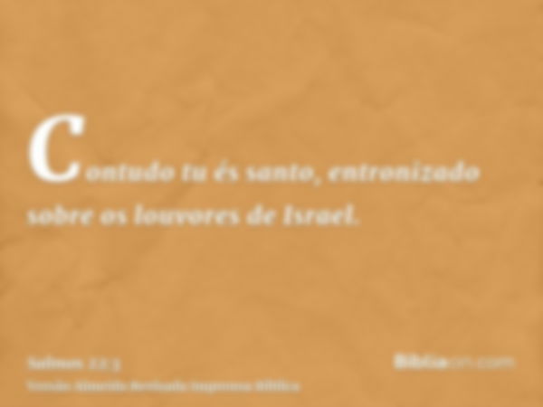 Contudo tu és santo, entronizado sobre os louvores de Israel.