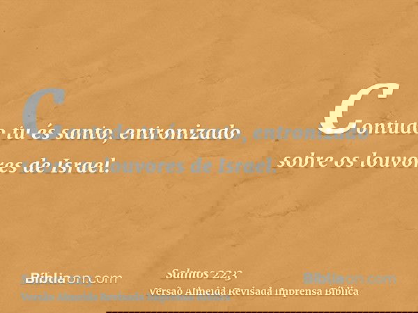 Contudo tu és santo, entronizado sobre os louvores de Israel.