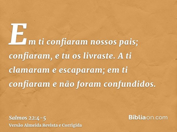 Em ti confiaram nossos pais; confiaram, e tu os livraste.A ti clamaram e escaparam; em ti confiaram e não foram confundidos.