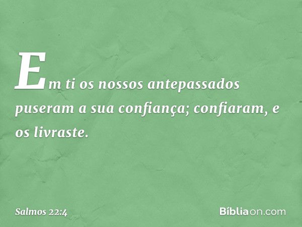 Em ti os nossos antepassados
puseram a sua confiança;
confiaram, e os livraste. -- Salmo 22:4