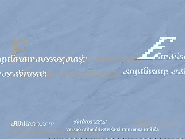 Em ti confiaram nossos pais; confiaram, e tu os livraste.