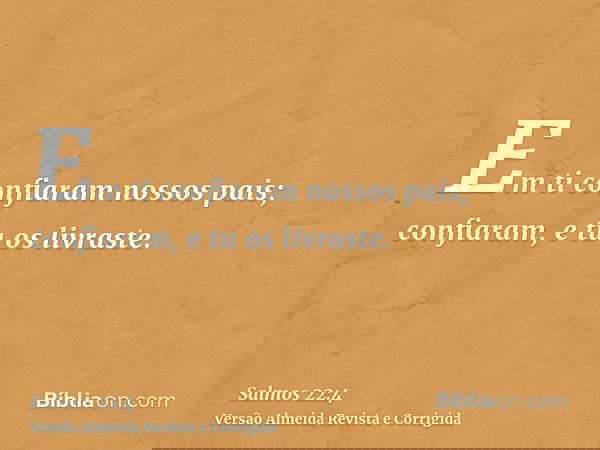 Em ti confiaram nossos pais; confiaram, e tu os livraste.